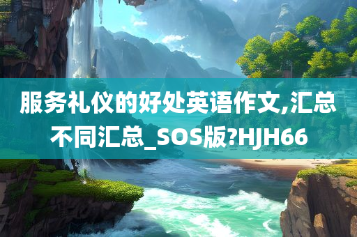 服务礼仪的好处英语作文,汇总不同汇总_SOS版?HJH66