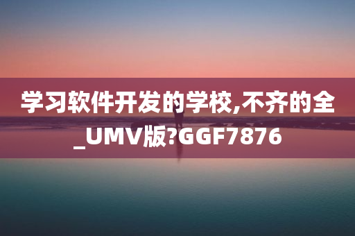 学习软件开发的学校,不齐的全_UMV版?GGF7876