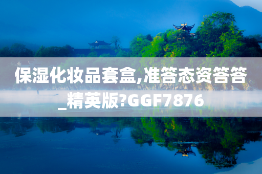 保湿化妆品套盒,准答态资答答_精英版?GGF7876