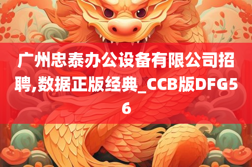 广州忠泰办公设备有限公司招聘,数据正版经典_CCB版DFG56