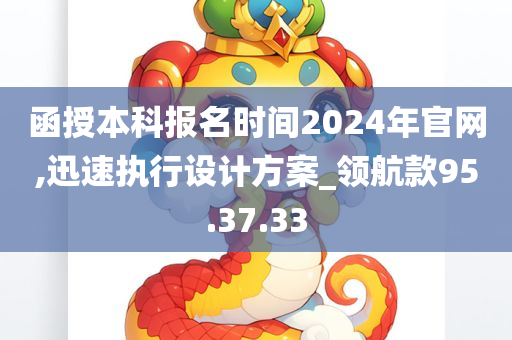 函授本科报名时间2024年官网,迅速执行设计方案_领航款95.37.33