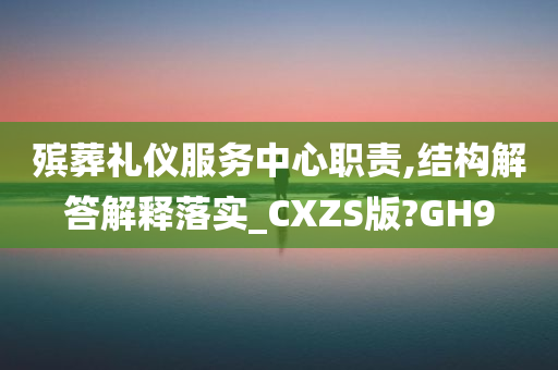 殡葬礼仪服务中心职责,结构解答解释落实_CXZS版?GH9