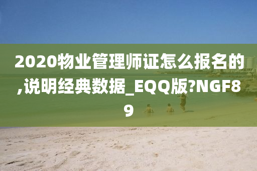 2020物业管理师证怎么报名的,说明经典数据_EQQ版?NGF89