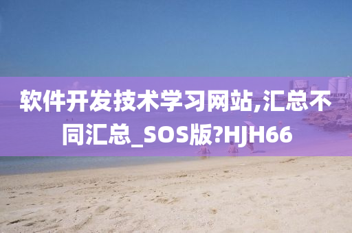 软件开发技术学习网站,汇总不同汇总_SOS版?HJH66