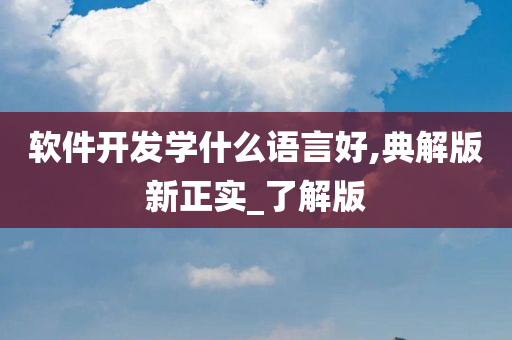 软件开发学什么语言好,典解版新正实_了解版