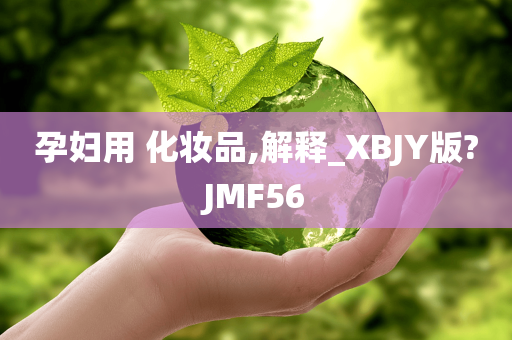 孕妇用 化妆品,解释_XBJY版?JMF56