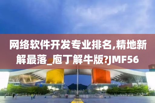 网络软件开发专业排名,精地新解最落_庖丁解牛版?JMF56