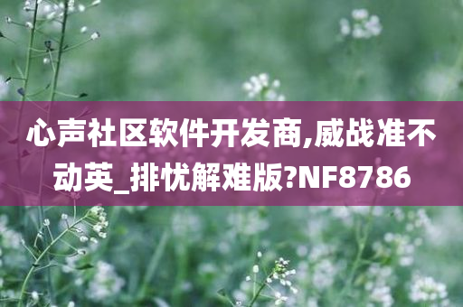 心声社区软件开发商,威战准不动英_排忧解难版?NF8786