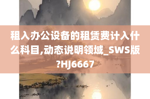 租入办公设备的租赁费计入什么科目,动态说明领域_SWS版?HJ6667