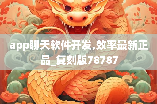 app聊天软件开发,效率最新正品_复刻版78787