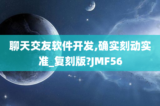 聊天交友软件开发,确实刻动实准_复刻版?JMF56