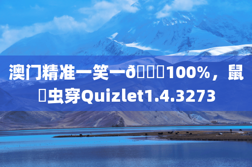 澳门精准一笑一🐎100%，鼠齧虫穿Quizlet1.4.3273