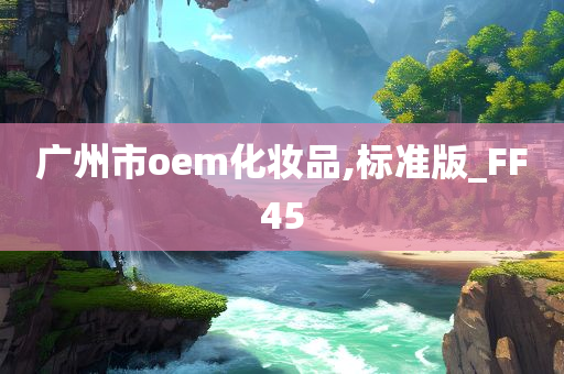 广州市oem化妆品,标准版_FF45