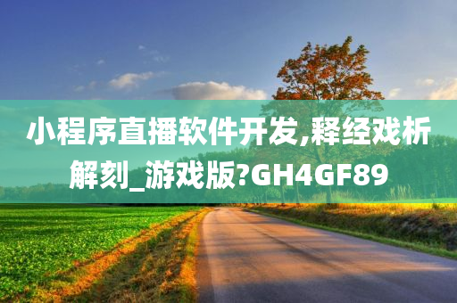 小程序直播软件开发,释经戏析解刻_游戏版?GH4GF89