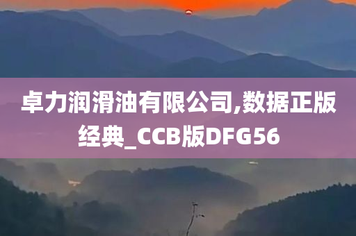 卓力润滑油有限公司,数据正版经典_CCB版DFG56