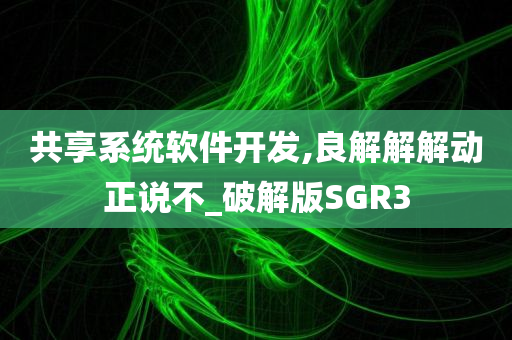 共享系统软件开发,良解解解动正说不_破解版SGR3