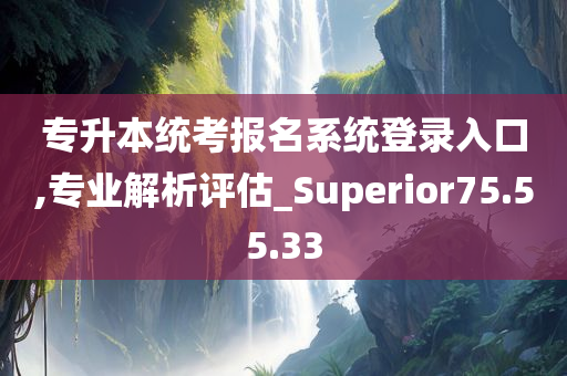 专升本统考报名系统登录入口,专业解析评估_Superior75.55.33