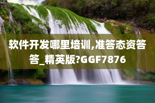 软件开发哪里培训,准答态资答答_精英版?GGF7876