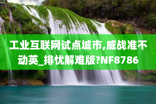 工业互联网试点城市,威战准不动英_排忧解难版?NF8786