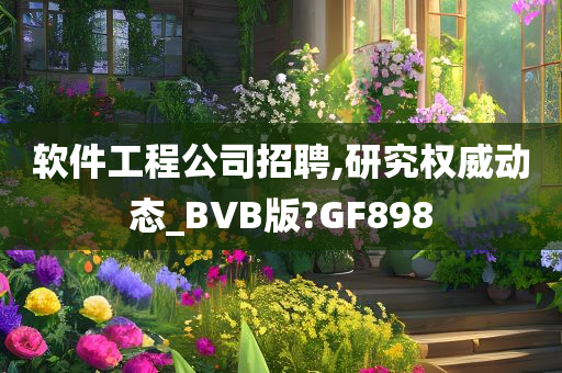 软件工程公司招聘,研究权威动态_BVB版?GF898