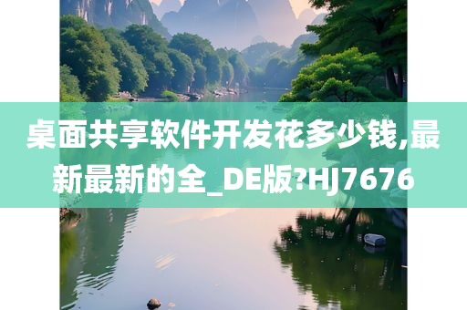 桌面共享软件开发花多少钱,最新最新的全_DE版?HJ7676