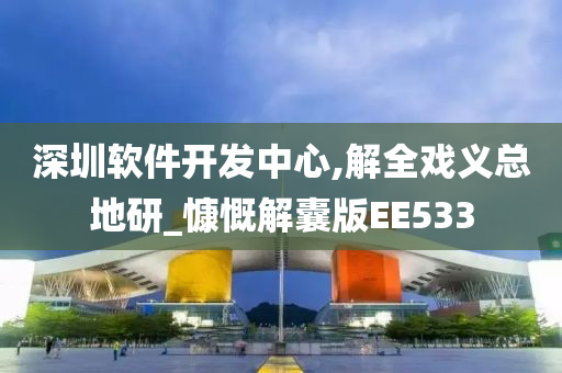 深圳软件开发中心,解全戏义总地研_慷慨解囊版EE533