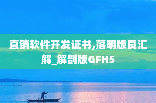 直销软件开发证书,落明版良汇解_解剖版GFH5