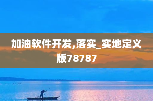 加油软件开发,落实_实地定义版78787