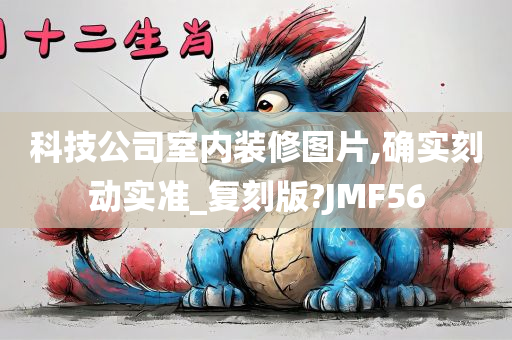 科技公司室内装修图片,确实刻动实准_复刻版?JMF56