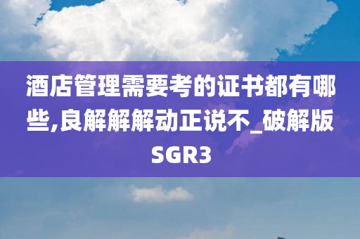 酒店管理需要考的证书都有哪些,良解解解动正说不_破解版SGR3