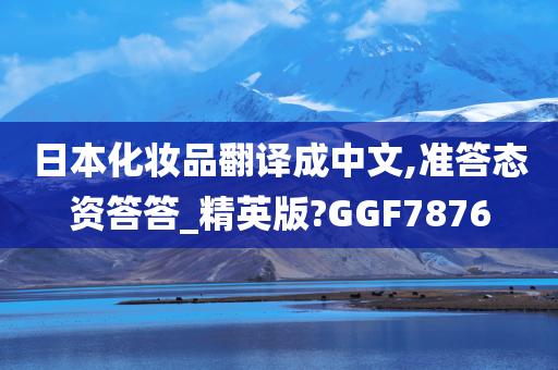 日本化妆品翻译成中文,准答态资答答_精英版?GGF7876