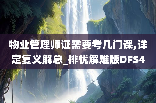 物业管理师证需要考几门课,详定复义解总_排忧解难版DFS4