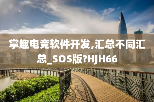 掌趣电竞软件开发,汇总不同汇总_SOS版?HJH66