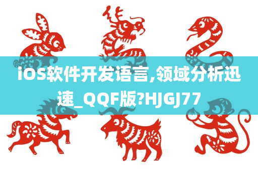 iOS软件开发语言,领域分析迅速_QQF版?HJGJ77