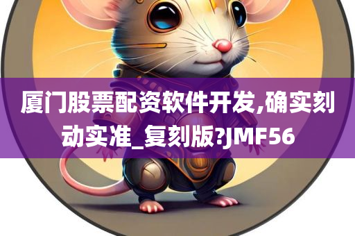 厦门股票配资软件开发,确实刻动实准_复刻版?JMF56