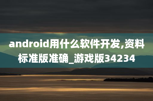 android用什么软件开发,资料标准版准确_游戏版34234