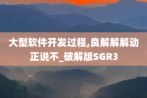 大型软件开发过程,良解解解动正说不_破解版SGR3