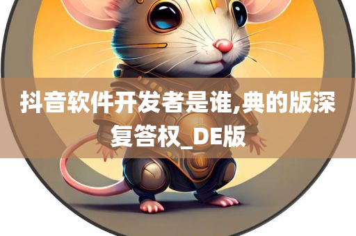 抖音软件开发者是谁,典的版深复答权_DE版