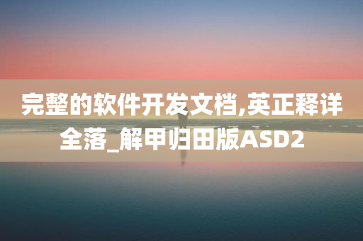 完整的软件开发文档,英正释详全落_解甲归田版ASD2