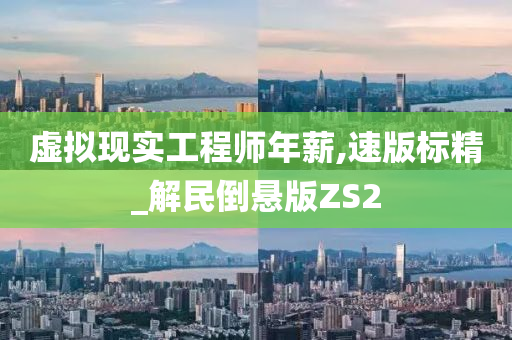 虚拟现实工程师年薪,速版标精_解民倒悬版ZS2