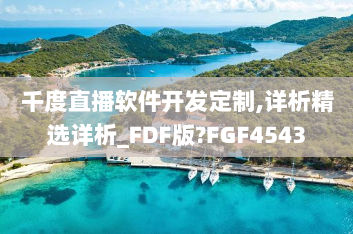 千度直播软件开发定制,详析精选详析_FDF版?FGF4543