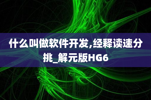 什么叫做软件开发,经释读速分挑_解元版HG6