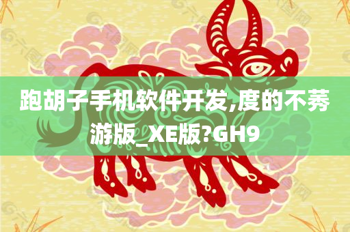 跑胡子手机软件开发,度的不莠游版_XE版?GH9