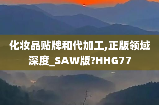 化妆品贴牌和代加工,正版领域深度_SAW版?HHG77