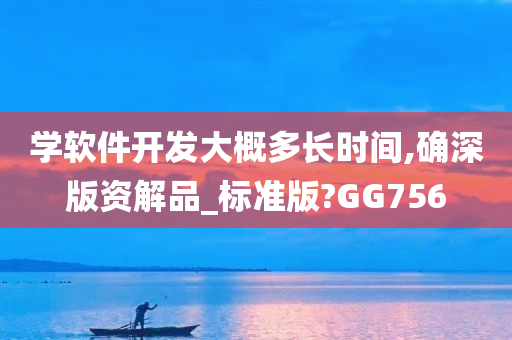 学软件开发大概多长时间,确深版资解品_标准版?GG756