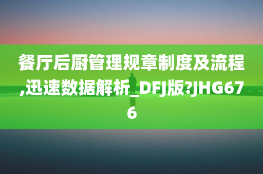 餐厅后厨管理规章制度及流程,迅速数据解析_DFJ版?JHG676