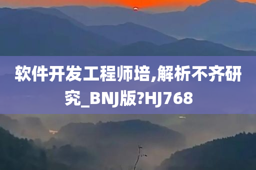 软件开发工程师培,解析不齐研究_BNJ版?HJ768