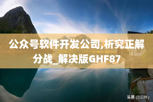 公众号软件开发公司,析究正解分战_解决版GHF87