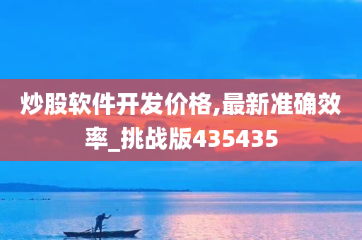 炒股软件开发价格,最新准确效率_挑战版435435