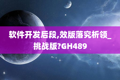 软件开发后段,效版落究析领_挑战版?GH489